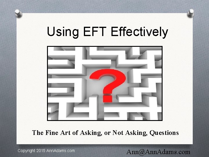 Using EFT Effectively The Fine Art of Asking, or Not Asking, Questions Copyright 2015