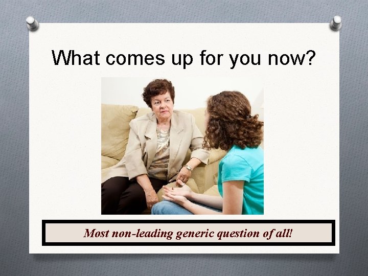 What comes up for you now? Most non-leading generic question of all! 15 