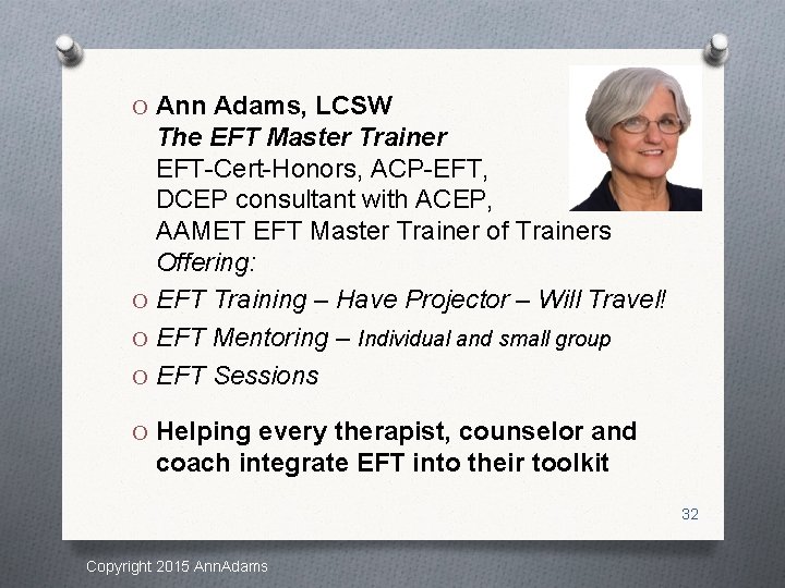 O Ann Adams, LCSW The EFT Master Trainer EFT-Cert-Honors, ACP-EFT, DCEP consultant with ACEP,