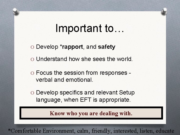 Important to… O Develop *rapport, and safety O Understand how she sees the world.