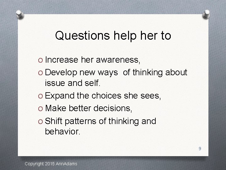 Questions help her to O Increase her awareness, O Develop new ways of thinking