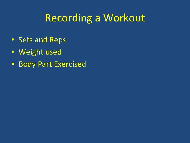 Recording a Workout • Sets and Reps • Weight used • Body Part Exercised