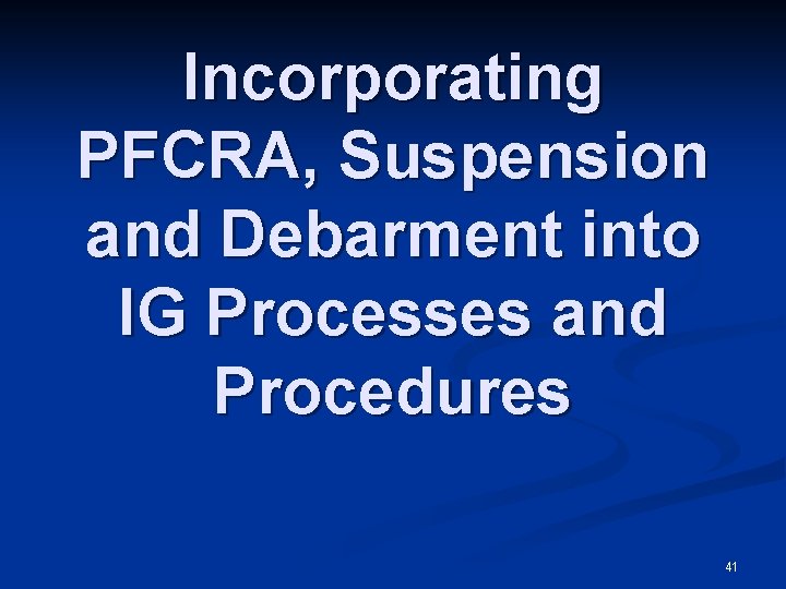 Incorporating PFCRA, Suspension and Debarment into IG Processes and Procedures 41 