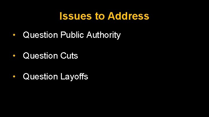 Issues to Address • Question Public Authority • Question Cuts • Question Layoffs Issues to Address • Question Public Authority • Question Cuts • Question Layoffs