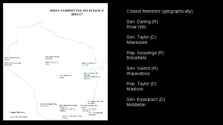 Closest Members (geographically): Sen. Darling (R) River Hills Sen. Taylor (D) Milwaukee Rep. Kooyenga Closest Members (geographically): Sen. Darling (R) River Hills Sen. Taylor (D) Milwaukee Rep. Kooyenga
