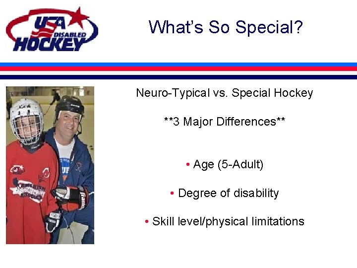 What’s So Special? Neuro-Typical vs. Special Hockey **3 Major Differences** • Age (5 -Adult)