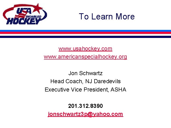 To Learn More www. usahockey. com www. americanspecialhockey. org Jon Schwartz Head Coach, NJ