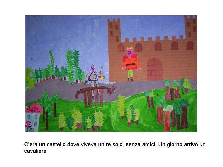 C’era un castello dove viveva un re solo, senza amici. Un giorno arrivò un