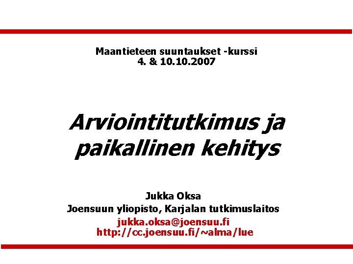 Maantieteen suuntaukset -kurssi 4. & 10. 2007 Arviointitutkimus ja paikallinen kehitys Jukka Oksa Joensuun