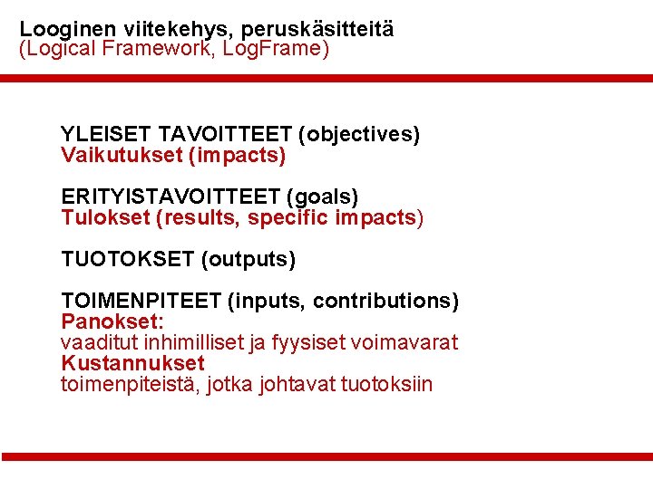 Looginen viitekehys, peruskäsitteitä (Logical Framework, Log. Frame) YLEISET TAVOITTEET (objectives) Vaikutukset (impacts) ERITYISTAVOITTEET (goals)