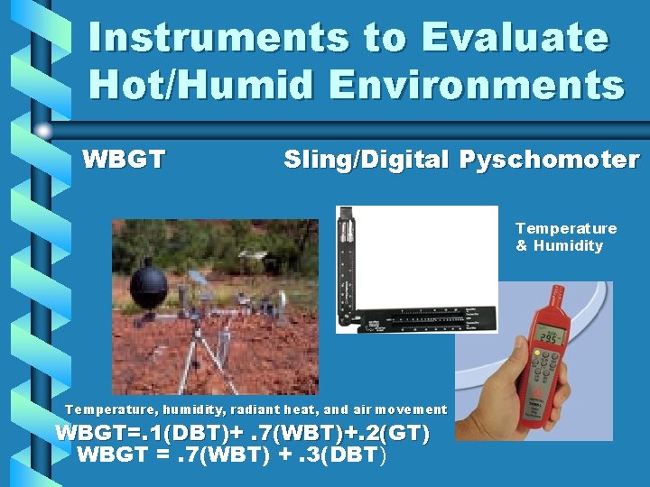Instruments to Evaluate Hot/Humid Environments WBGT Sling/Digital Pyschomoter Temperature & Humidity Temperature, humidity, radiant Instruments to Evaluate Hot/Humid Environments WBGT Sling/Digital Pyschomoter Temperature & Humidity Temperature, humidity, radiant