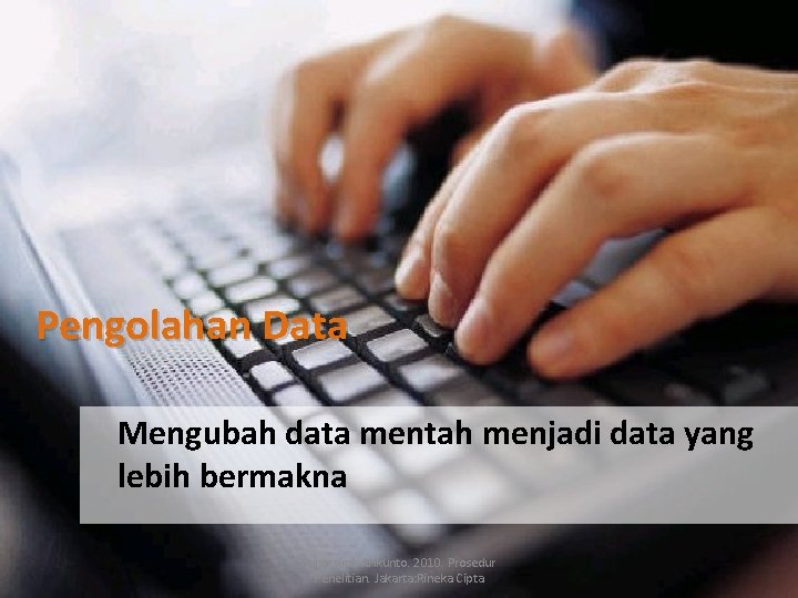 Pengolahan Data Mengubah data mentah menjadi data yang lebih bermakna Suharsimi, Arikunto. 2010. Prosedur