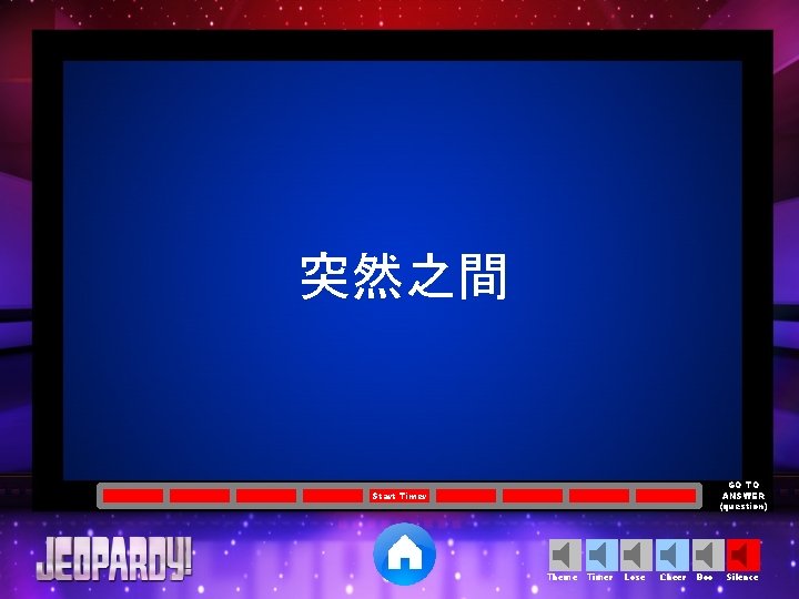 突然之間 GO TO ANSWER (question) Start Timer Theme Timer Lose Cheer Boo Silence 