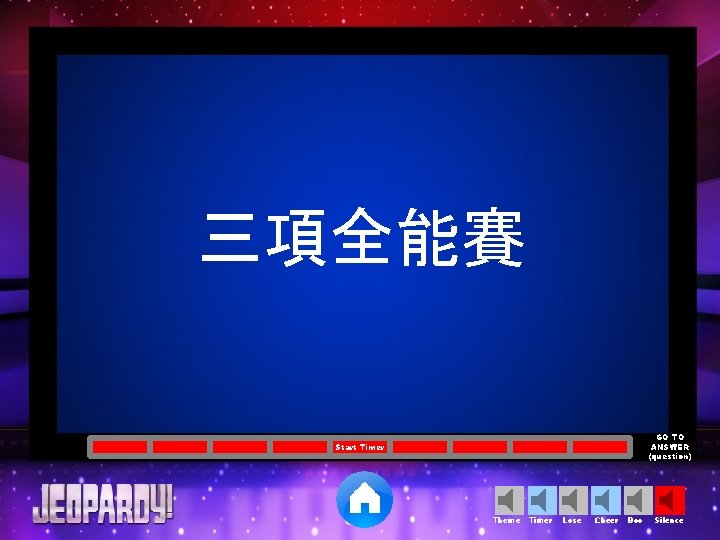 三項全能賽 GO TO ANSWER (question) Start Timer Theme Timer Lose Cheer Boo Silence 