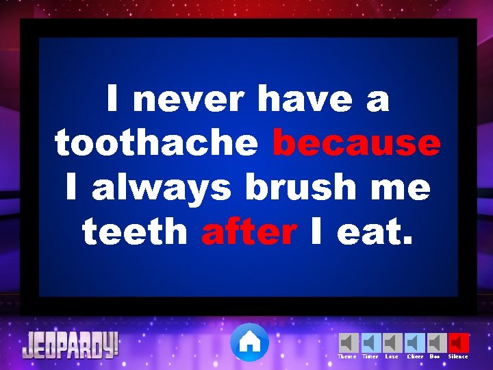 I never have a toothache because I always brush me teeth after I eat.