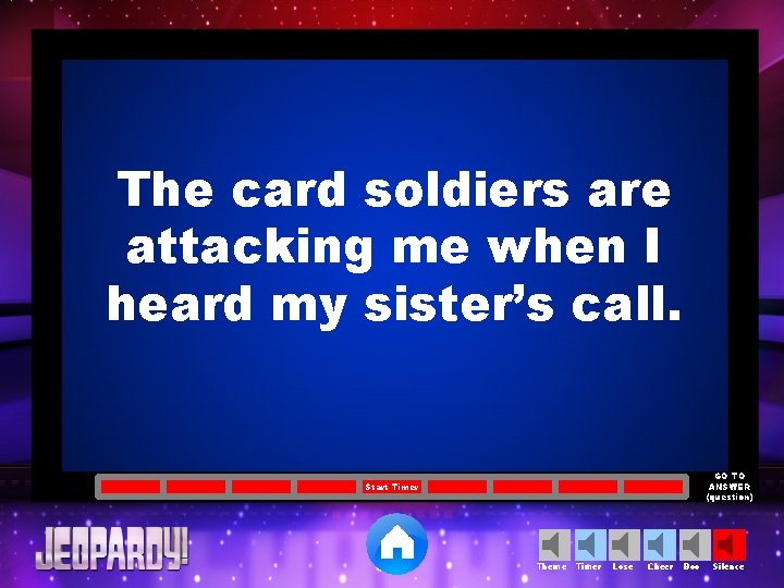 The card soldiers are attacking me when I heard my sister’s call. GO TO