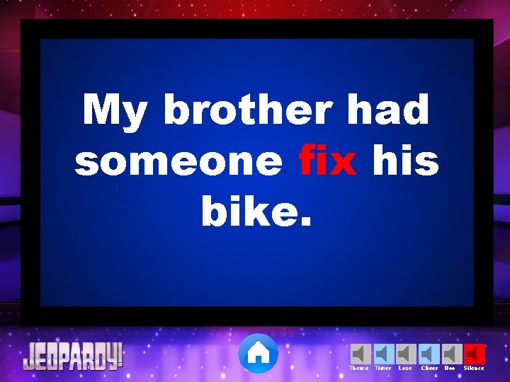 My brother had someone fix his bike. Theme Timer Lose Cheer Boo Silence 