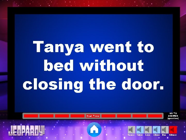 Tanya went to bed without closing the door. GO TO ANSWER (question) Start Timer