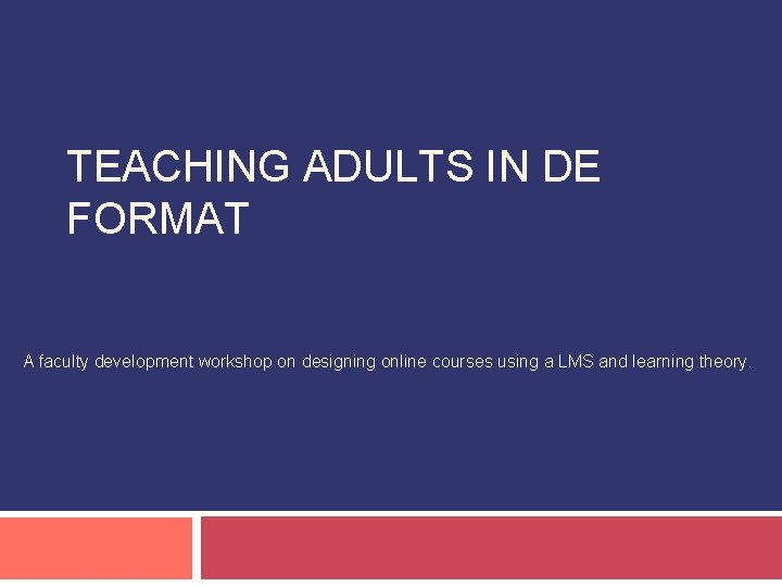 TEACHING ADULTS IN DE FORMAT A faculty development workshop on designing online courses using