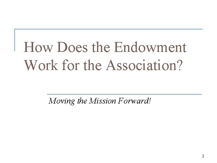 How Does the Endowment Work for the Association? Moving the Mission Forward! 2 
