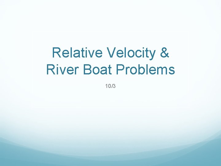 Relative Velocity & River Boat Problems 10/3 