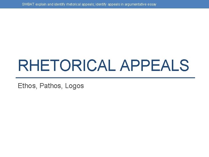 SWBAT explain and identify rhetorical appeals; identify appeals in argumentative essay RHETORICAL APPEALS Ethos,