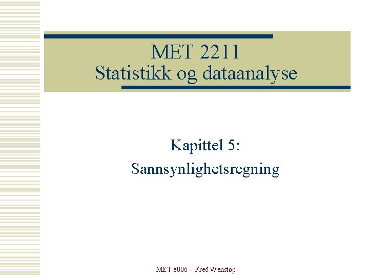 MET 2211 Statistikk og dataanalyse Kapittel 5: Sannsynlighetsregning MET 8006 - Fred Wenstøp 