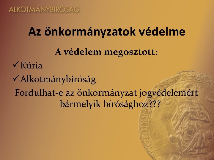 Az önkormányzatok védelme A védelem megosztott: ü Kúria ü Alkotmánybíróság Fordulhat-e az önkormányzat jogvédelemért