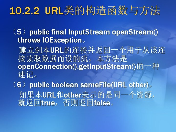 10. 2. 2 URL类的构造函数与方法 （5）public final Input. Stream open. Stream() throws IOException。 建立到本URL的连接并返回一个用于从该连 接读取数据而设的流，本方法是