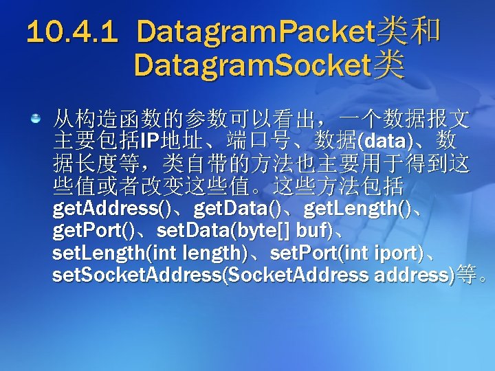 10. 4. 1 Datagram. Packet类和 Datagram. Socket类 从构造函数的参数可以看出，一个数据报文 主要包括IP地址、端口号、数据(data)、数 据长度等，类自带的方法也主要用于得到这 些值或者改变这些值。这些方法包括 get. Address()、get. Data()、get.