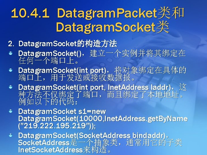 10. 4. 1 Datagram. Packet类和 Datagram. Socket类 2. Datagram. Socket的构造方法 Datagram. Socket()，建立一个实例并将其绑定在 任何一个端口上。 Datagram.