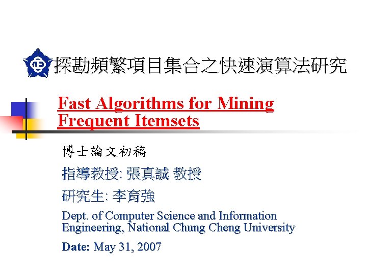 探勘頻繁項目集合之快速演算法研究 Fast Algorithms for Mining Frequent Itemsets 博士論文初稿 指導教授: 張真誠 教授 研究生: 李育強 Dept.