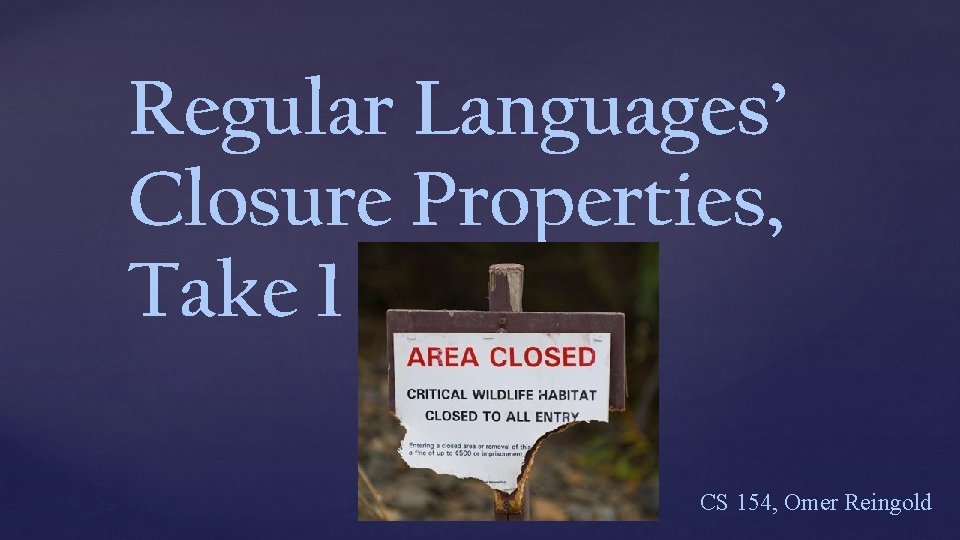 Regular Languages’ Closure Properties, Take 1 CS 154, Omer Reingold 