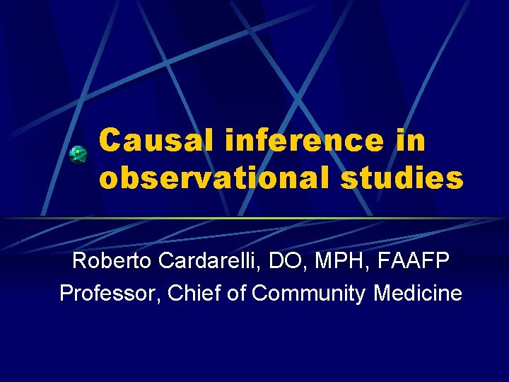 Causal inference in observational studies Roberto Cardarelli, DO, MPH, FAAFP Professor, Chief of Community
