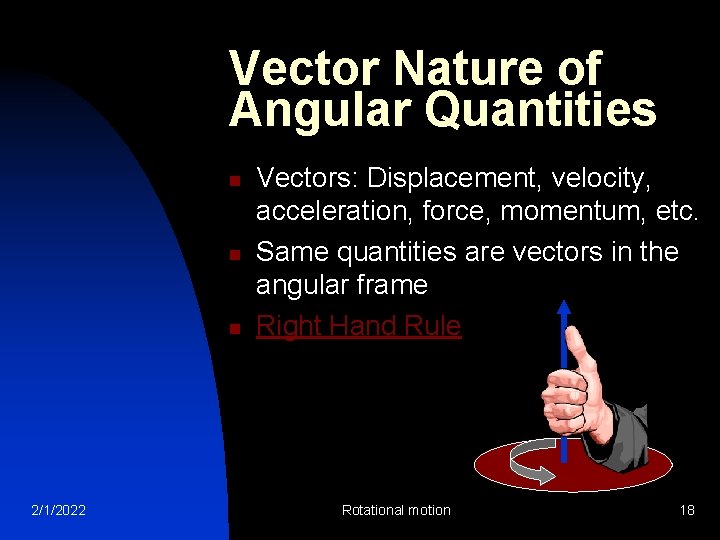 Vector Nature of Angular Quantities n n n 2/1/2022 Vectors: Displacement, velocity, acceleration, force,