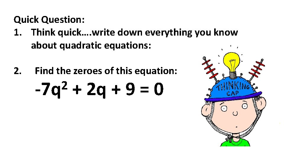 Quick Question: 1. Think quick…. write down everything you know about quadratic equations: 2.