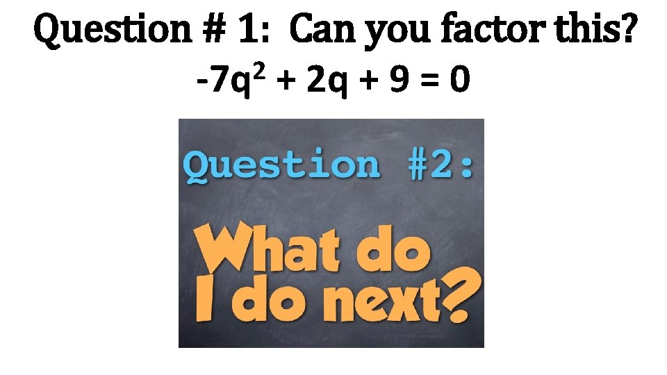 Question # 1: Can you factor this? 2 -7 q + 2 q +