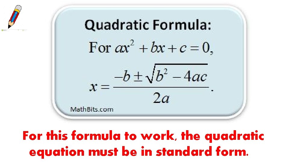 For this formula to work, the quadratic equation must be in standard form. 
