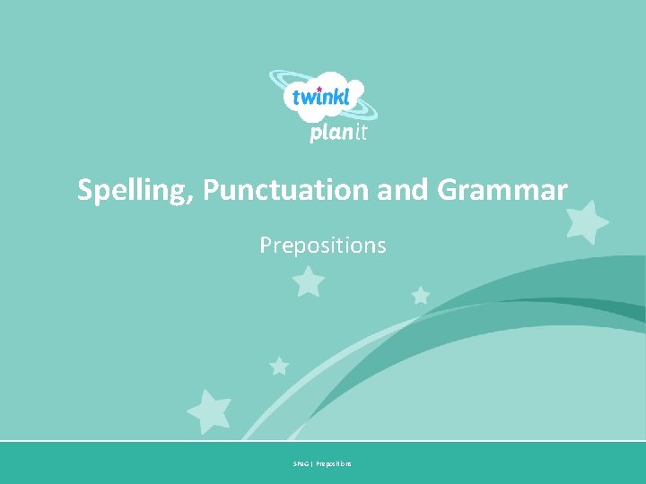 Spelling, Punctuation and Grammar Prepositions SPa. G | Prepositions Year One 