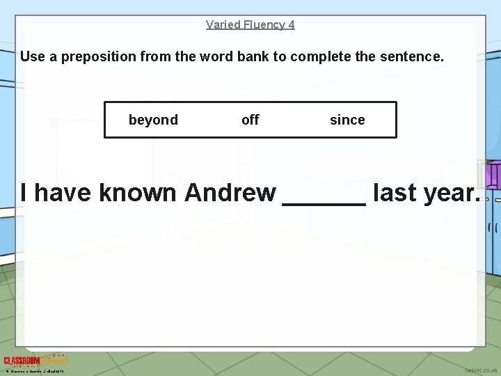 Varied Fluency 4 Use a preposition from the word bank to complete the sentence.