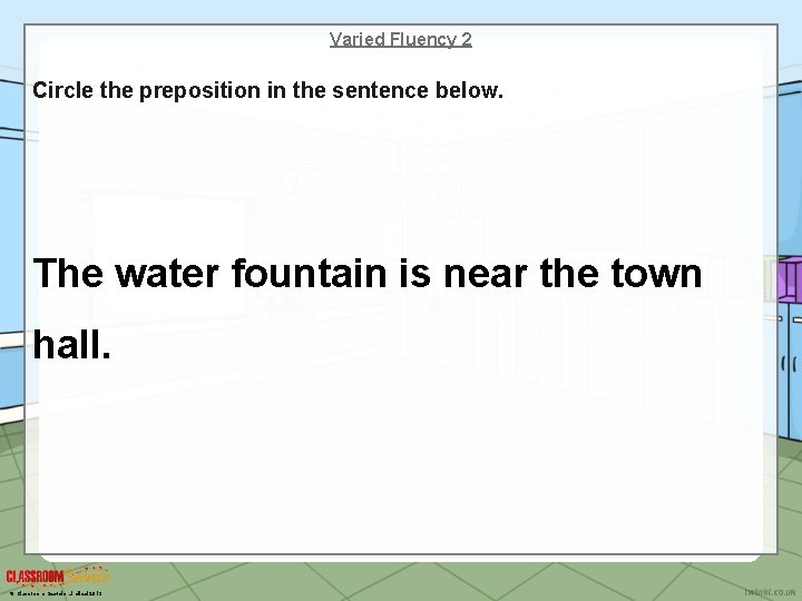 Varied Fluency 2 Circle the preposition in the sentence below. The water fountain is