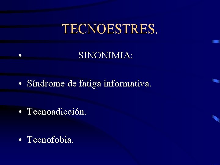 TECNOESTRES. • SINONIMIA: • Síndrome de fatiga informativa. • Tecnoadicción. • Tecnofobia. 