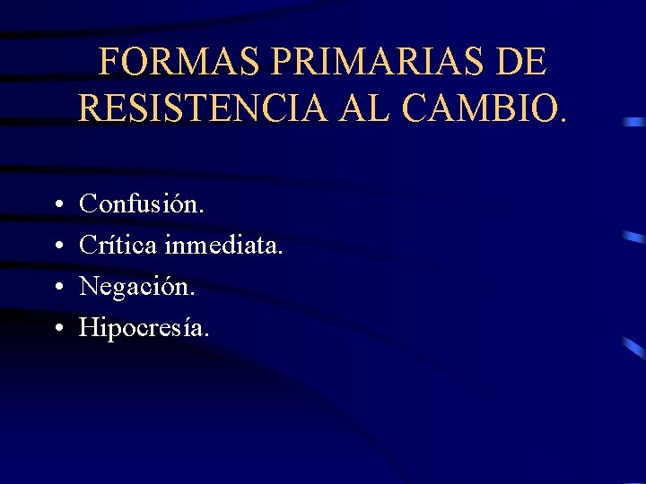 FORMAS PRIMARIAS DE RESISTENCIA AL CAMBIO. • • Confusión. Crítica inmediata. Negación. Hipocresía. 