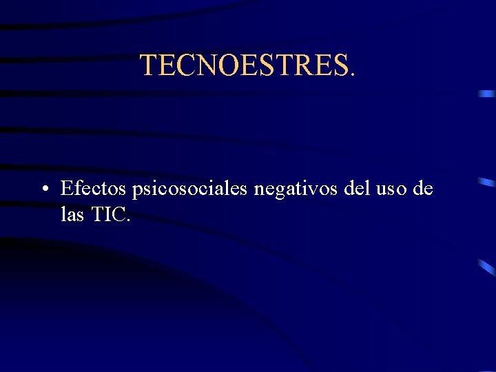 TECNOESTRES. • Efectos psicosociales negativos del uso de las TIC. 