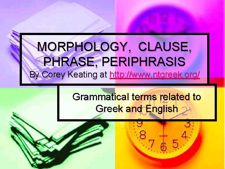 MORPHOLOGY, CLAUSE, PHRASE, PERIPHRASIS By Corey Keating at http: //www. ntgreek. org/ Grammatical terms