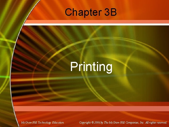 Chapter 3 B Printing Mc. Graw-Hill Technology Education Copyright © 2006 by The Mc.