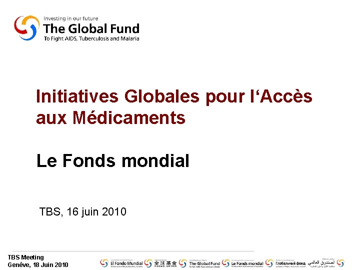 Initiatives Globales pour l‘Accès aux Médicaments Le Fonds mondial TBS, 16 juin 2010 TBS