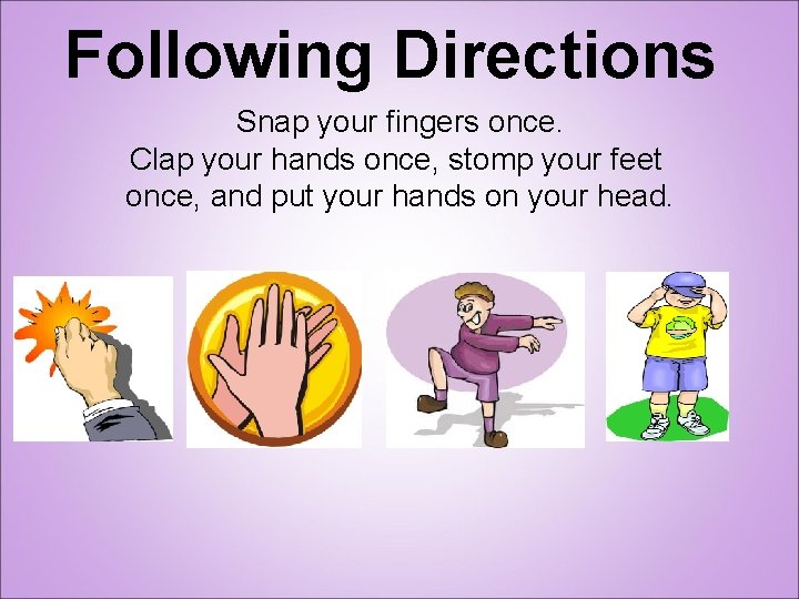 Following Directions Snap your fingers once. Clap your hands once, stomp your feet once,