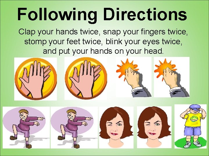 Following Directions Clap your hands twice, snap your fingers twice, stomp your feet twice,