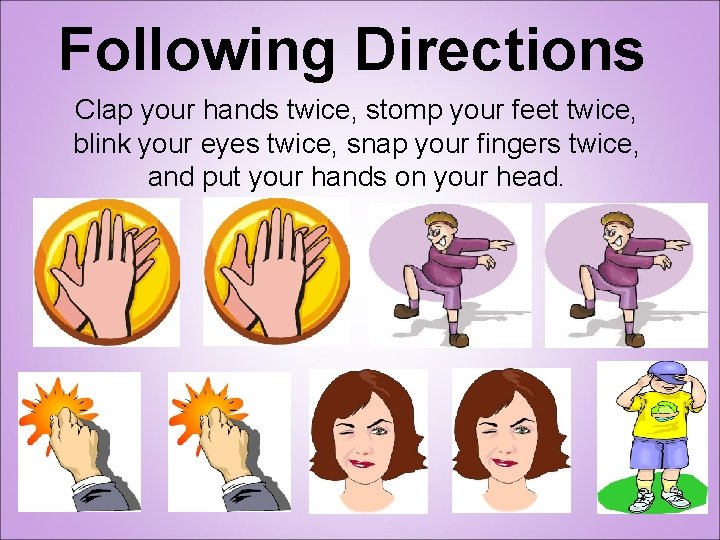 Following Directions Clap your hands twice, stomp your feet twice, blink your eyes twice,